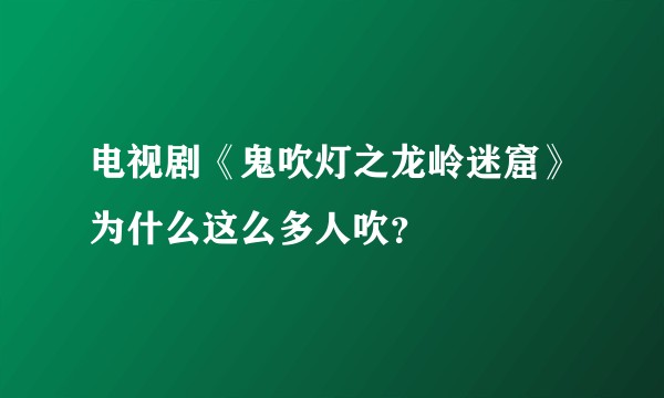 电视剧《鬼吹灯之龙岭迷窟》为什么这么多人吹？