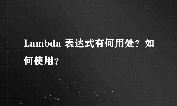 Lambda 表达式有何用处？如何使用？