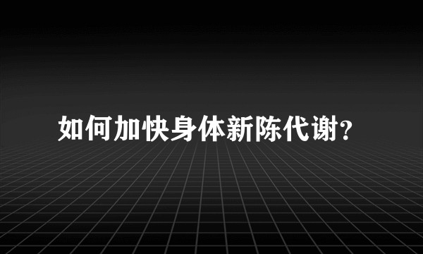 如何加快身体新陈代谢？