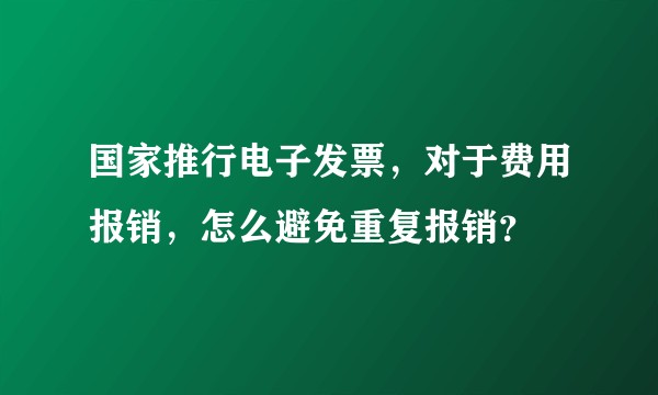 国家推行电子发票，对于费用报销，怎么避免重复报销？