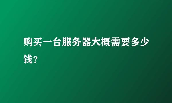购买一台服务器大概需要多少钱？