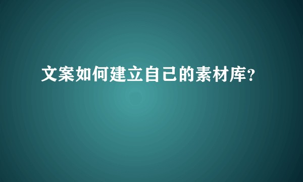 文案如何建立自己的素材库？