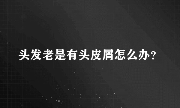 头发老是有头皮屑怎么办?
