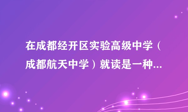 在成都经开区实验高级中学（成都航天中学）就读是一种怎样的体验？