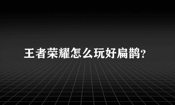 王者荣耀怎么玩好扁鹊？
