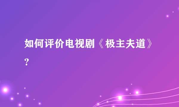 如何评价电视剧《极主夫道》？