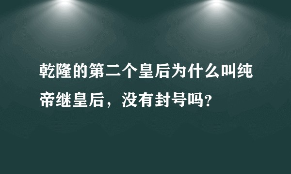 乾隆的第二个皇后为什么叫纯帝继皇后，没有封号吗？