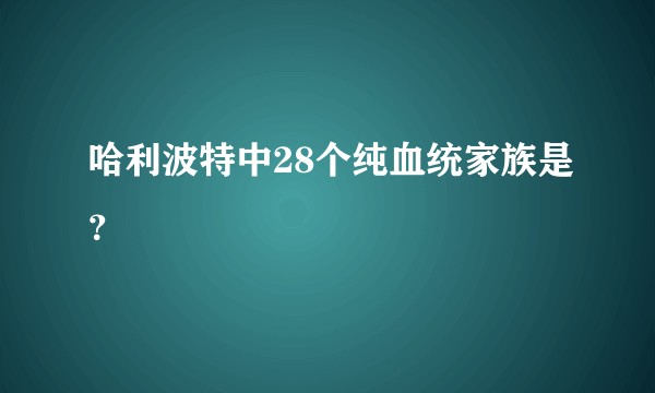 哈利波特中28个纯血统家族是?