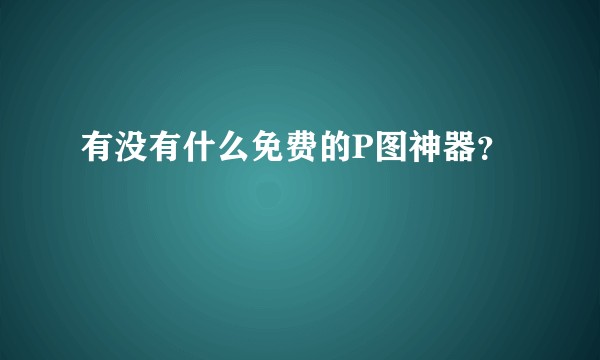 有没有什么免费的P图神器？