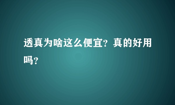 透真为啥这么便宜？真的好用吗？