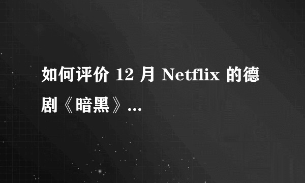 如何评价 12 月 Netflix 的德剧《暗黑》(Dark) 第一季？