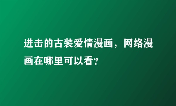 进击的古装爱情漫画，网络漫画在哪里可以看？