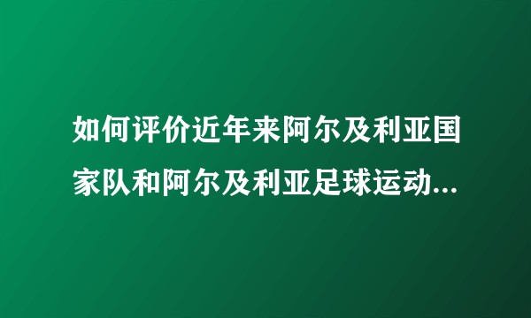 如何评价近年来阿尔及利亚国家队和阿尔及利亚足球运动员在世界足坛的表现？
