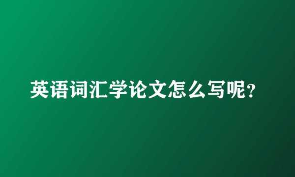 英语词汇学论文怎么写呢？