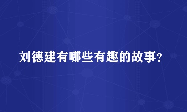 刘德建有哪些有趣的故事？