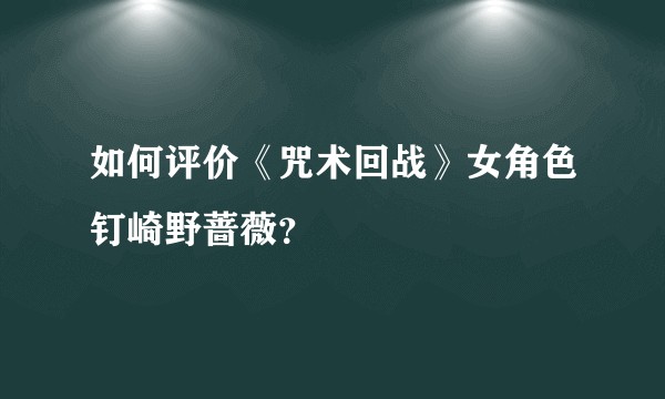 如何评价《咒术回战》女角色钉崎野蔷薇？