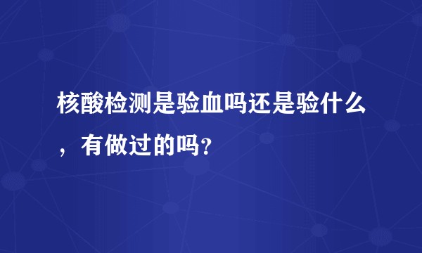 核酸检测是验血吗还是验什么，有做过的吗？
