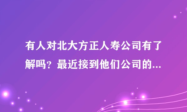 有人对北大方正人寿公司有了解吗？最近接到他们公司的中层管理岗位的招聘电话。跪请相关人士解答？