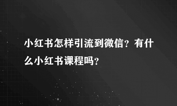 小红书怎样引流到微信？有什么小红书课程吗？