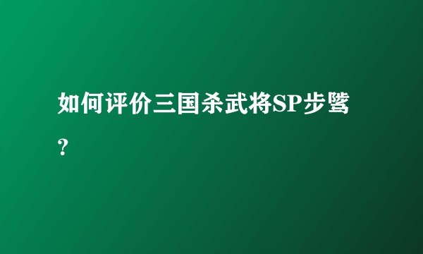 如何评价三国杀武将SP步骘？