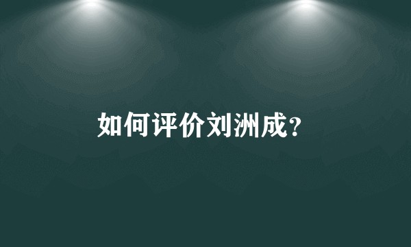 如何评价刘洲成？