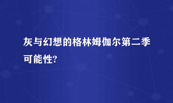 灰与幻想的格林姆伽尔第二季可能性?