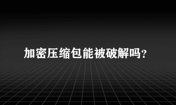 加密压缩包能被破解吗？