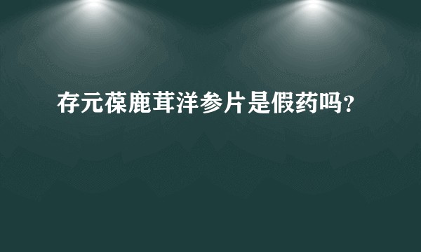 存元葆鹿茸洋参片是假药吗？