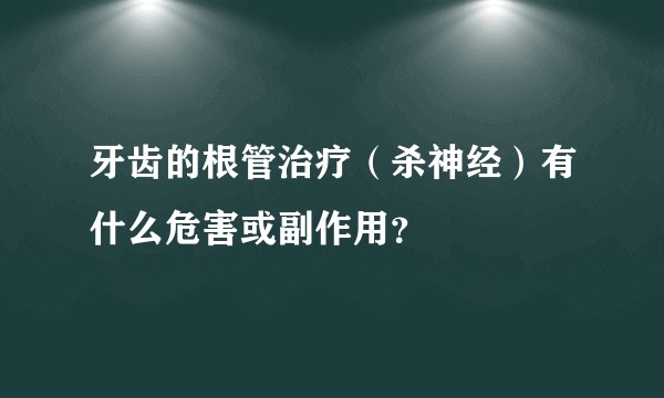 牙齿的根管治疗（杀神经）有什么危害或副作用？
