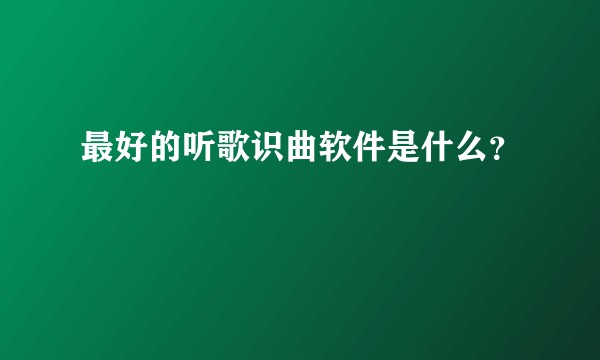 最好的听歌识曲软件是什么？