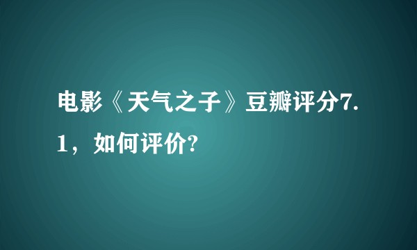 电影《天气之子》豆瓣评分7.1，如何评价?