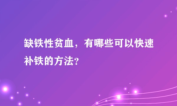 缺铁性贫血，有哪些可以快速补铁的方法？