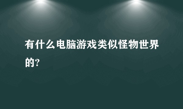 有什么电脑游戏类似怪物世界的?