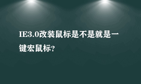 IE3.0改装鼠标是不是就是一键宏鼠标？