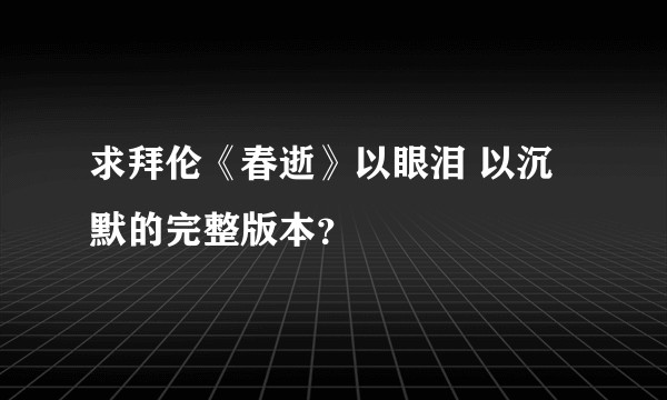 求拜伦《春逝》以眼泪 以沉默的完整版本？
