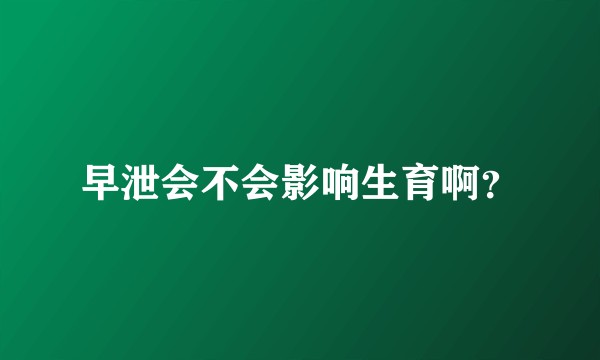 早泄会不会影响生育啊？
