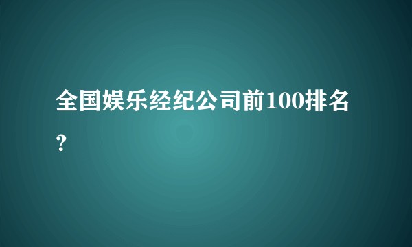 全国娱乐经纪公司前100排名？