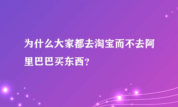 为什么大家都去淘宝而不去阿里巴巴买东西？