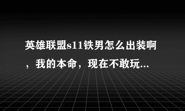 英雄联盟s11铁男怎么出装啊，我的本命，现在不敢玩了，不会出装？