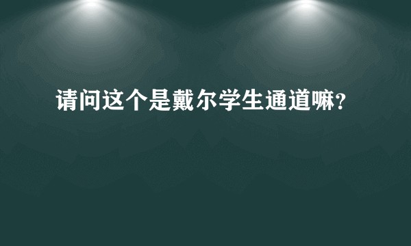请问这个是戴尔学生通道嘛？