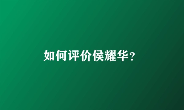 如何评价侯耀华？