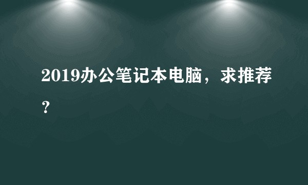 2019办公笔记本电脑，求推荐？