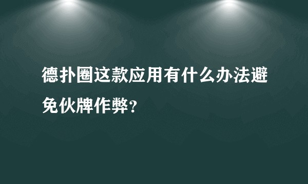 德扑圈这款应用有什么办法避免伙牌作弊？