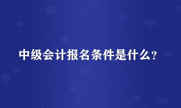 中级会计报名条件是什么？
