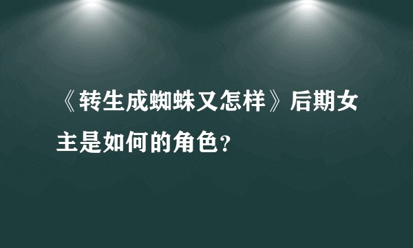《转生成蜘蛛又怎样》后期女主是如何的角色？
