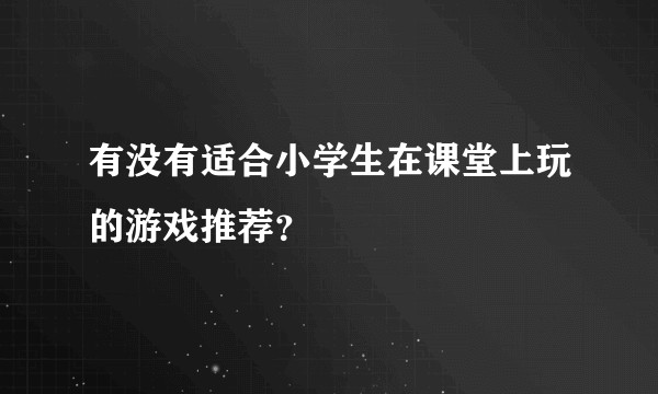 有没有适合小学生在课堂上玩的游戏推荐？