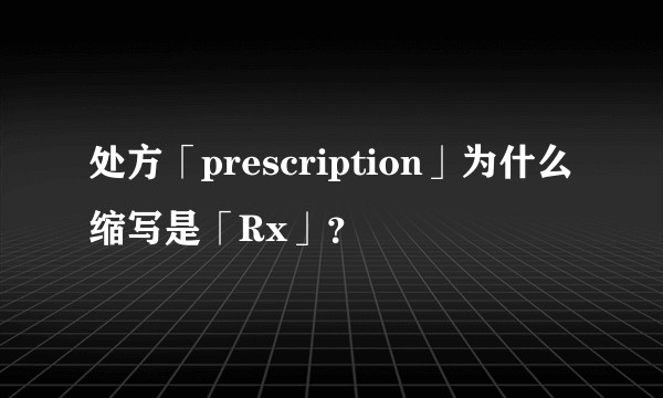处方「prescription」为什么缩写是「Rx」？