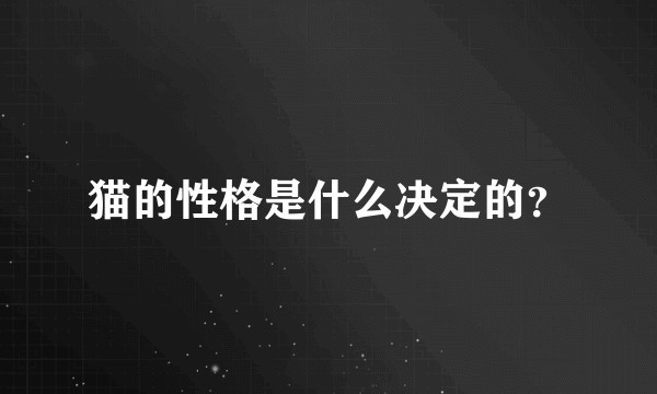 猫的性格是什么决定的？