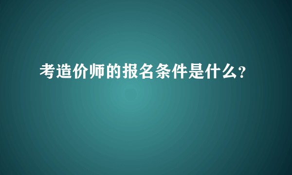 考造价师的报名条件是什么？