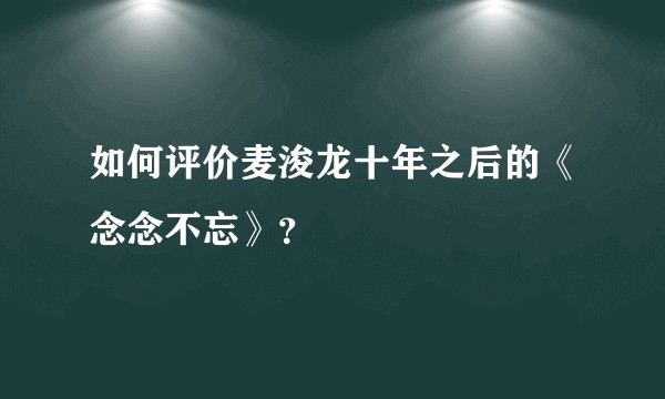 如何评价麦浚龙十年之后的《念念不忘》？